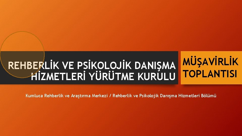 MÜŞAVİRLİK REHBERLİK VE PSİKOLOJİK DANIŞMA HİZMETLERİ YÜRÜTME KURULU TOPLANTISI Kumluca Rehberlik ve Araştırma Merkezi