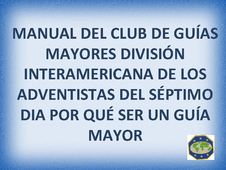 MANUAL DEL CLUB DE GUÍAS MAYORES DIVISIÓN INTERAMERICANA DE LOS ADVENTISTAS DEL SÉPTIMO DIA