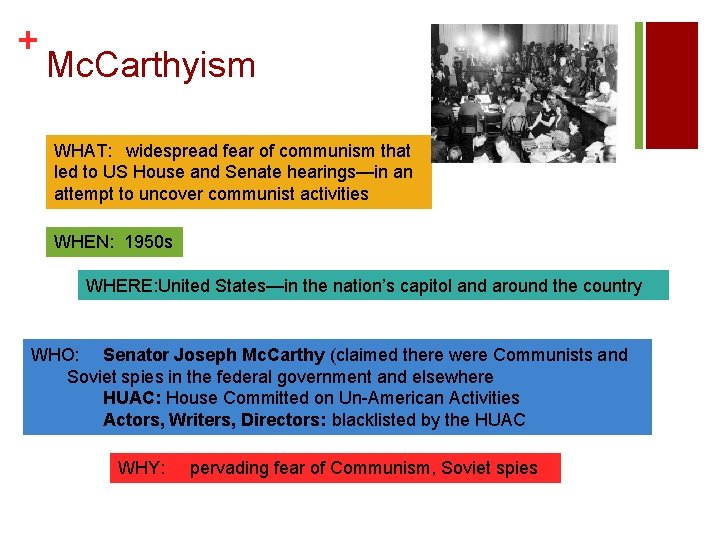 + Mc. Carthyism WHAT: widespread fear of communism that led to US House and