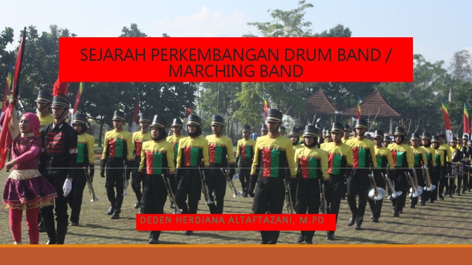 SEJARAH PERKEMBANGAN DRUM BAND / MARCHING BAND DEDEN HERDIANA ALTAF TAZANI, M. PD 