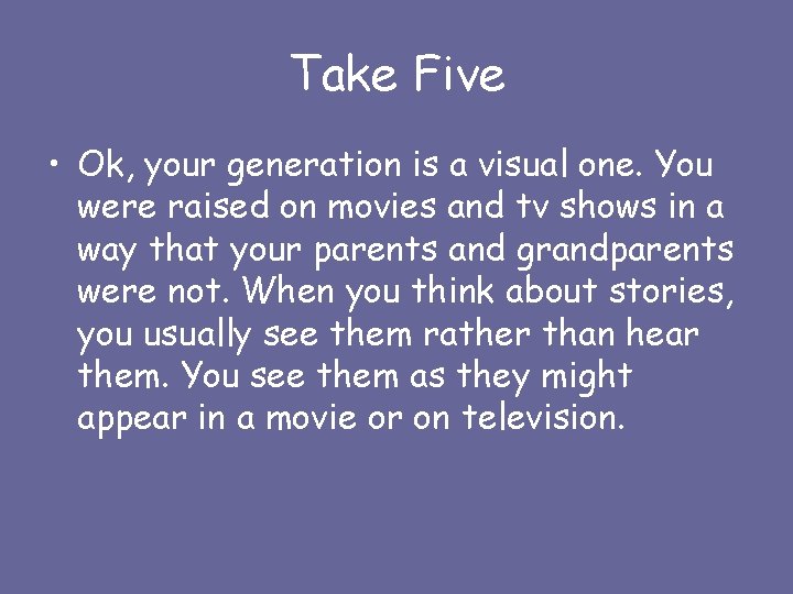 Take Five • Ok, your generation is a visual one. You were raised on