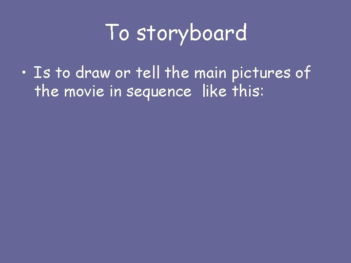 To storyboard • Is to draw or tell the main pictures of the movie