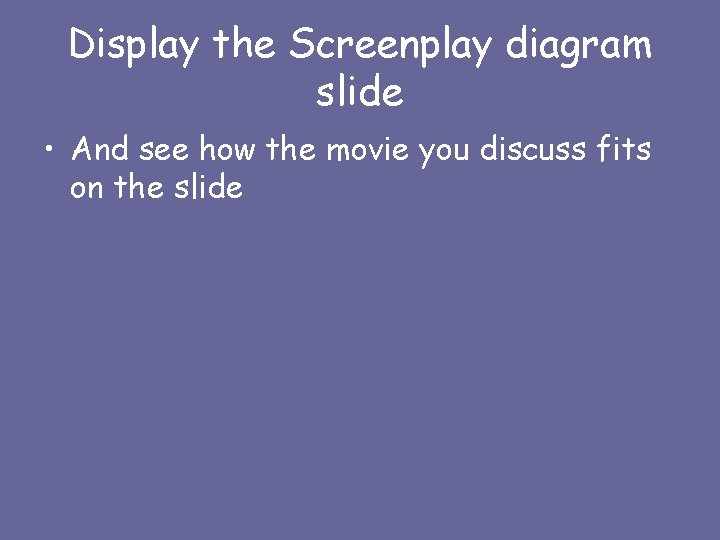 Display the Screenplay diagram slide • And see how the movie you discuss fits