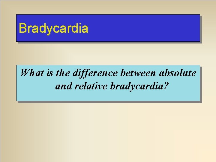 Bradycardia What is the difference between absolute and relative bradycardia? Bradycardia What is the difference between absolute and relative bradycardia?