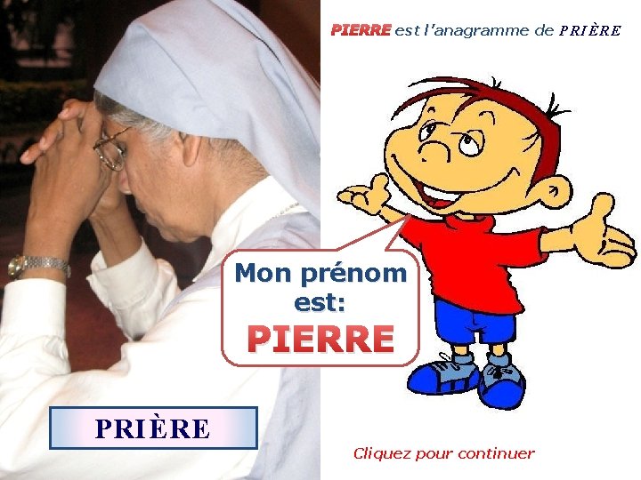 PIERRE est l’anagramme de P R I È R E Mon prénom est: PIERRE