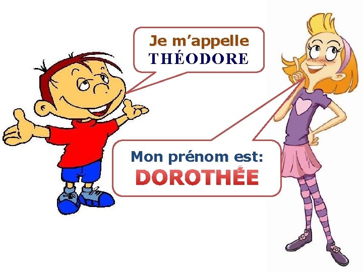 Je m’appelle THÉODORE Mon prénom est: DOROTHÉE 