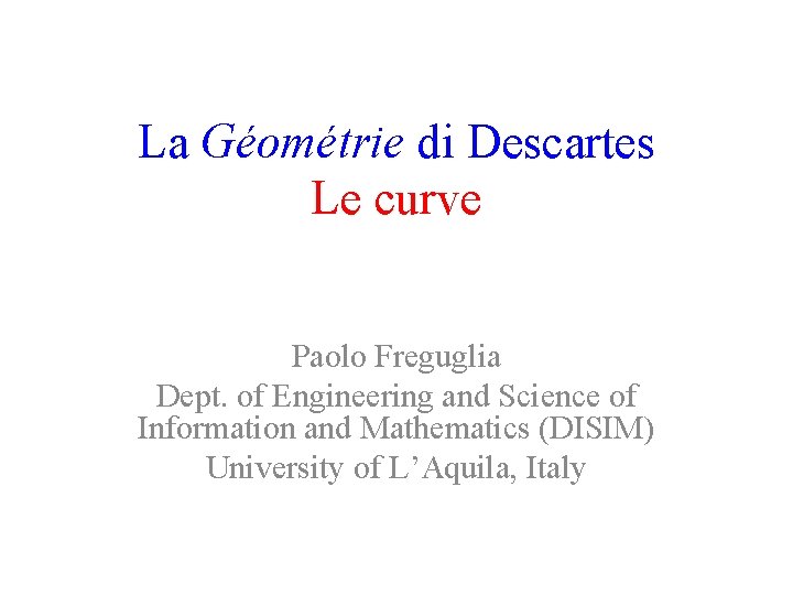 La Géométrie di Descartes Le curve Paolo Freguglia Dept. of Engineering and Science of