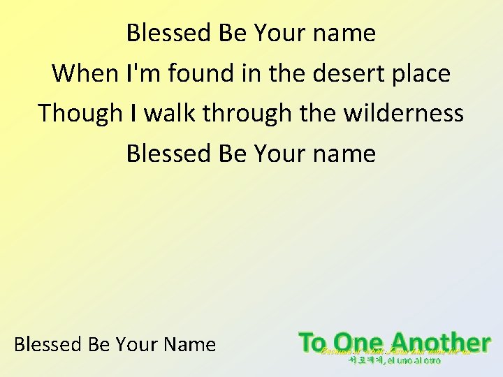 Blessed Be Your name When I'm found in the desert place Though I walk Blessed Be Your name When I'm found in the desert place Though I walk