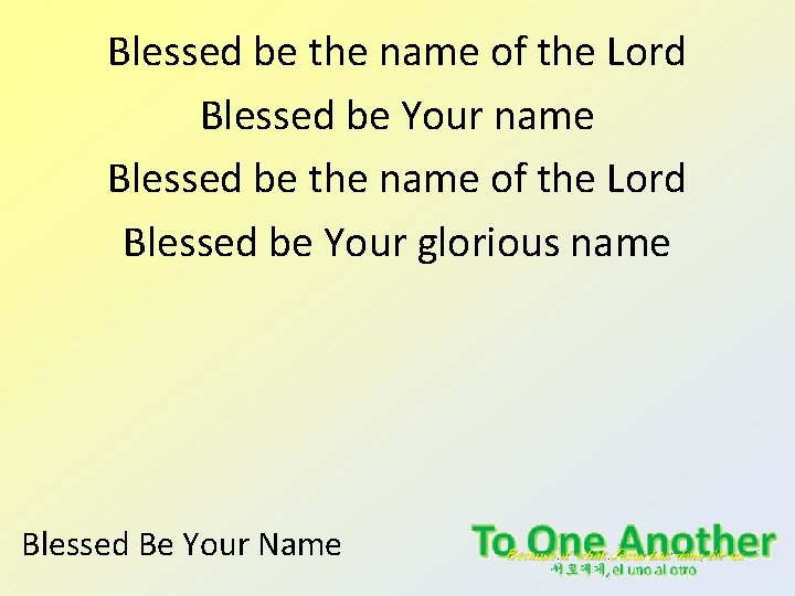 Blessed be the name of the Lord Blessed be Your name Blessed be the Blessed be the name of the Lord Blessed be Your name Blessed be the
