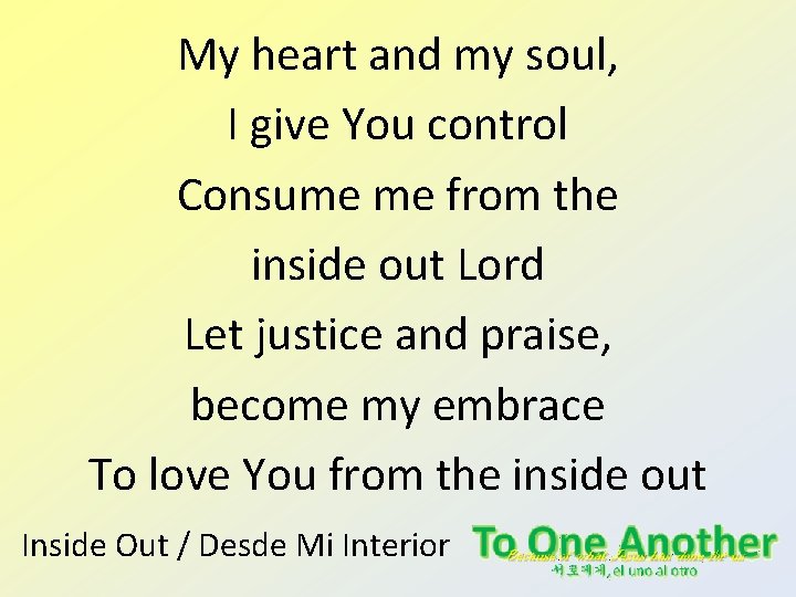 My heart and my soul, I give You control Consume me from the inside My heart and my soul, I give You control Consume me from the inside