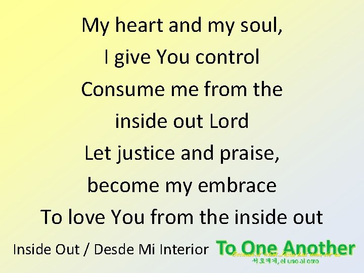 My heart and my soul, I give You control Consume me from the inside My heart and my soul, I give You control Consume me from the inside
