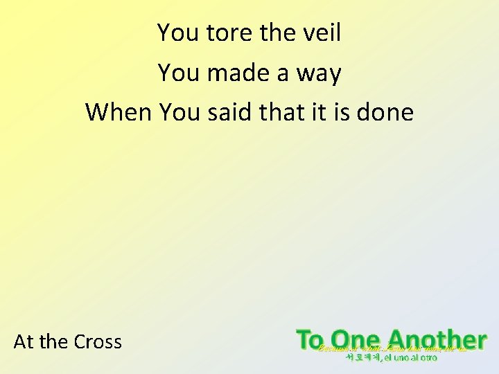 You tore the veil You made a way When You said that it is You tore the veil You made a way When You said that it is