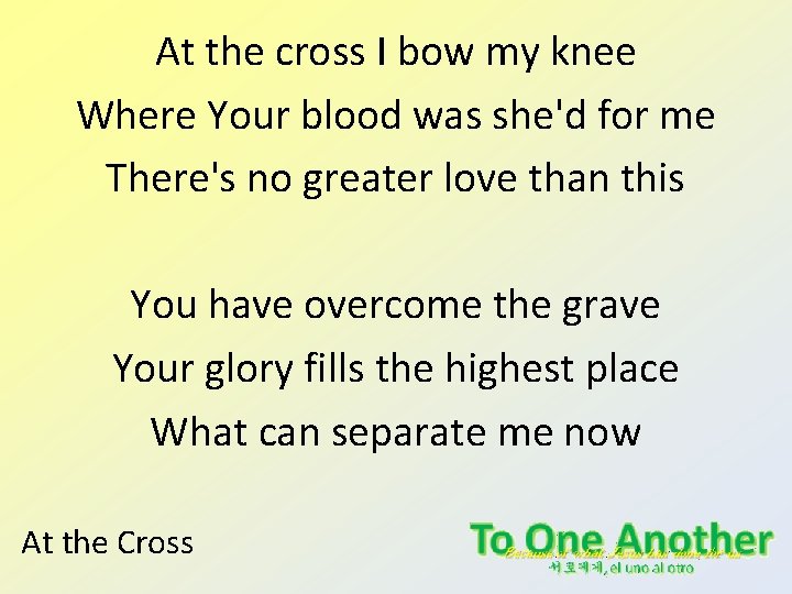 At the cross I bow my knee Where Your blood was she'd for me At the cross I bow my knee Where Your blood was she'd for me
