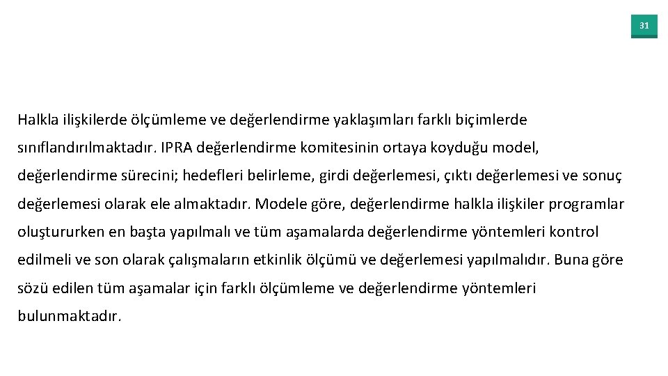 31 Halkla ilişkilerde ölçümleme ve değerlendirme yaklaşımları farklı biçimlerde sınıflandırılmaktadır. IPRA değerlendirme komitesinin ortaya