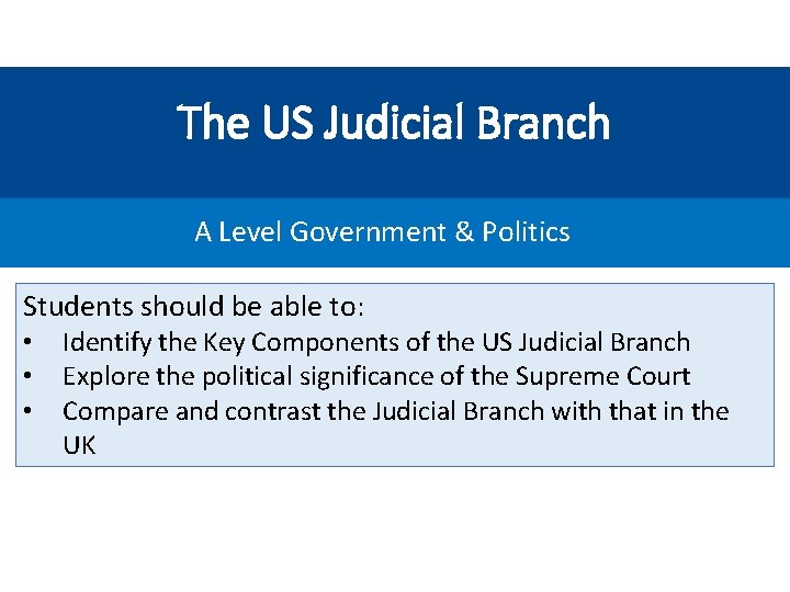 The US Judicial Branch A Level Government & Politics Students should be able to:
