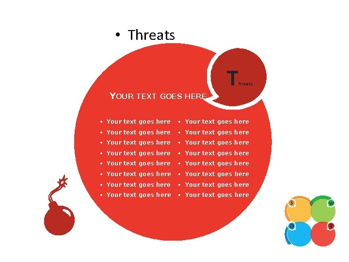 SWOT ANALYSIS • Threats YOUR TEXT GOES HERE T hreats • Your text goes