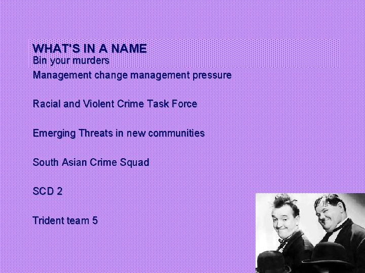 WHAT'S IN A NAME Bin your murders Management change management pressure Racial and Violent