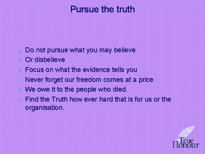 Pursue the truth l l l Do not pursue what you may believe Or