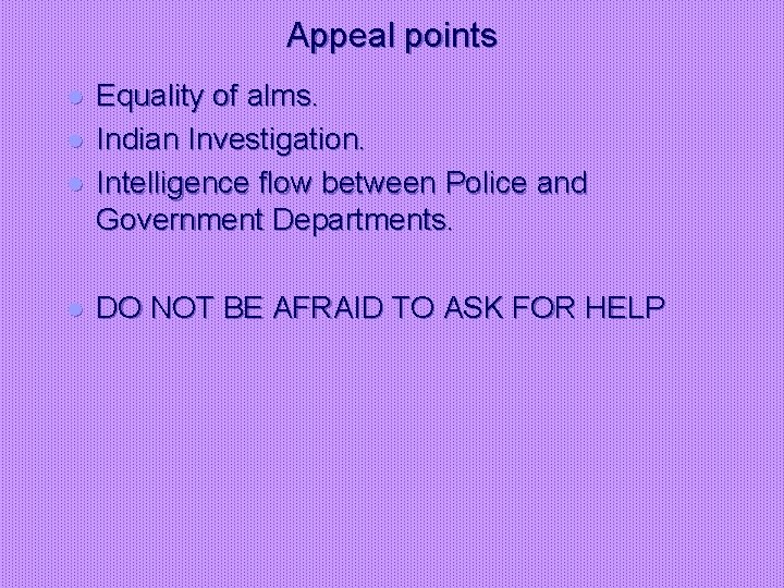 Appeal points l l Equality of alms. Indian Investigation. Intelligence flow between Police and