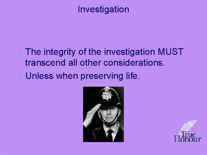 Investigation The integrity of the investigation MUST transcend all other considerations. l Unless when