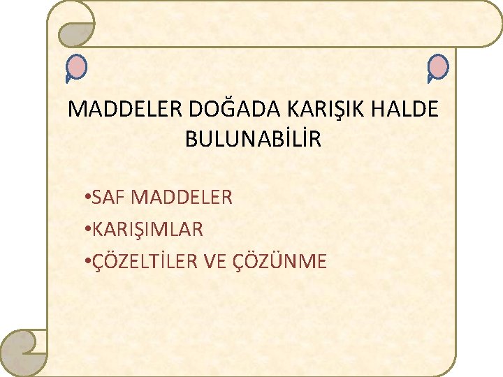 MADDELER DOĞADA KARIŞIK HALDE BULUNABİLİR • SAF MADDELER • KARIŞIMLAR • ÇÖZELTİLER VE ÇÖZÜNME