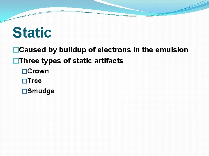 Static �Caused by buildup of electrons in the emulsion �Three types of static artifacts