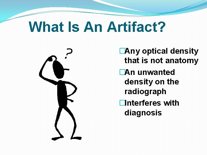 What Is An Artifact? �Any optical density that is not anatomy �An unwanted density