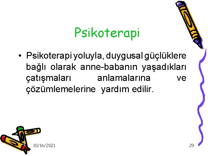 Psikoterapi • Psikoterapi yoluyla, duygusal güçlüklere bağlı olarak anne-babanın yaşadıkları çatışmaları anlamalarına ve çözümlemelerine