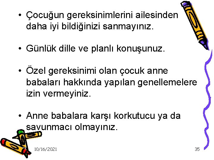  • Çocuğun gereksinimlerini ailesinden daha iyi bildiğinizi sanmayınız. • Günlük dille ve planlı