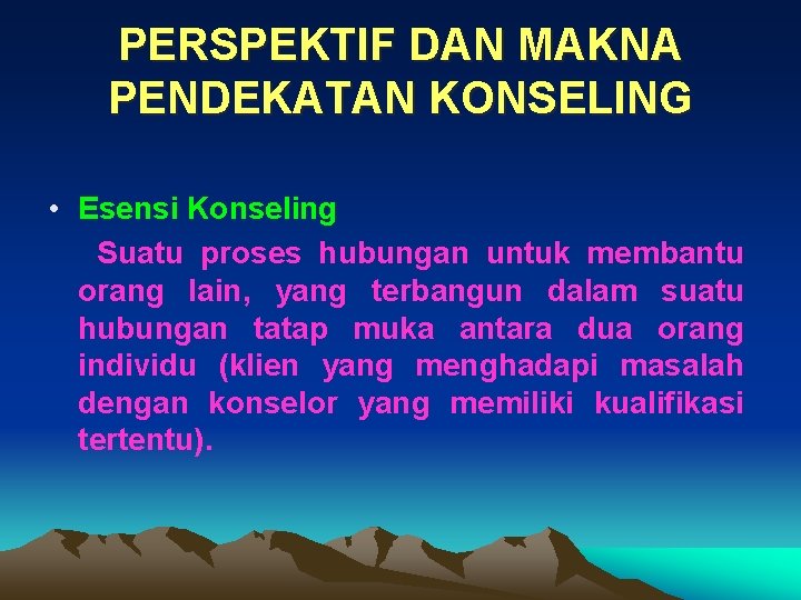 PERSPEKTIF DAN MAKNA PENDEKATAN KONSELING • Esensi Konseling Suatu proses hubungan untuk membantu orang