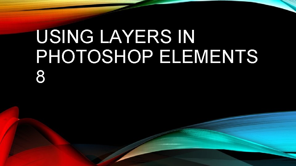 USING LAYERS IN PHOTOSHOP ELEMENTS 8 