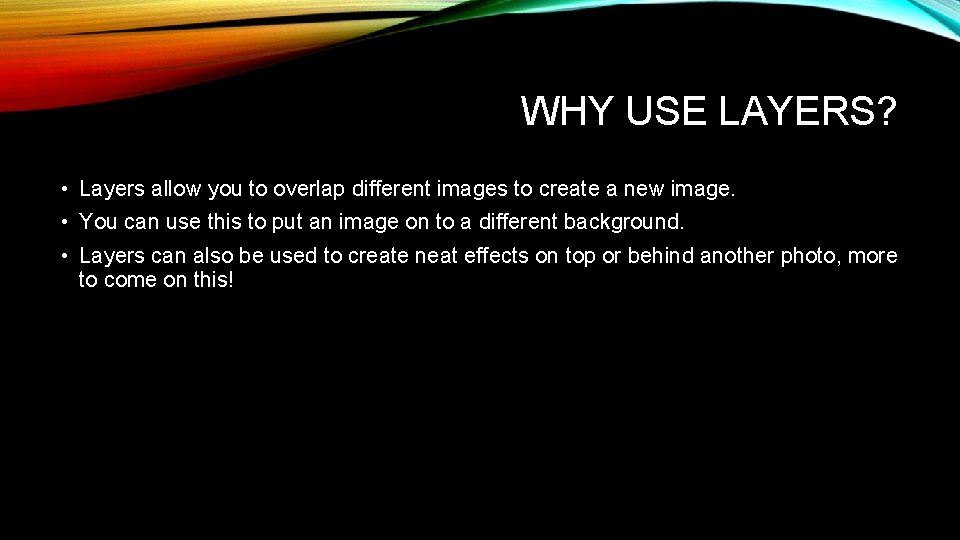 WHY USE LAYERS? • Layers allow you to overlap different images to create a