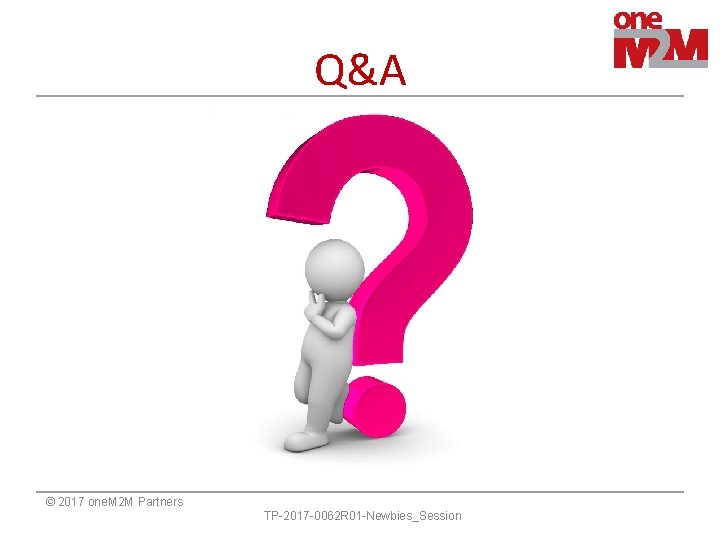 Q&A © 2017 one. M 2 M Partners TP-2017 -0062 R 01 -Newbies_Session Q&A © 2017 one. M 2 M Partners TP-2017 -0062 R 01 -Newbies_Session