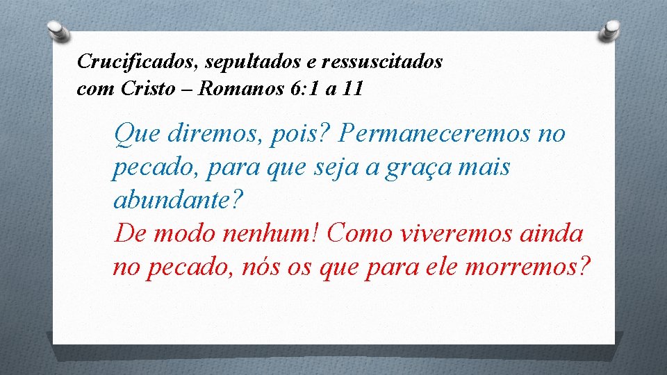 Crucificados, sepultados e ressuscitados com Cristo – Romanos 6: 1 a 11 Que diremos,