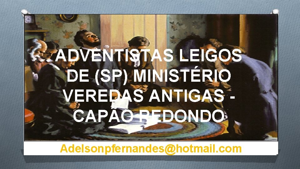 ADVENTISTAS LEIGOS DE (SP) MINISTÉRIO VEREDAS ANTIGAS CAPÃO REDONDO Adelsonpfernandes@hotmail. com 