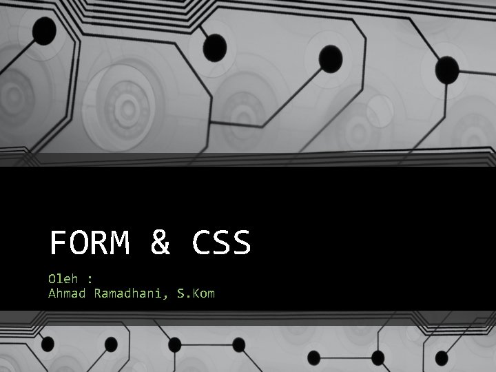 FORM & CSS Oleh : Ahmad Ramadhani, S. Kom 