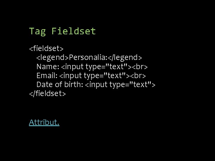 Tag Fieldset <fieldset> <legend>Personalia: </legend> Name: <input type="text"> Email: <input type="text"> Date of birth: