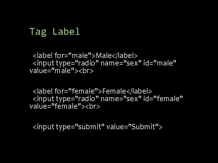 Tag Label <label for="male">Male</label> <input type="radio" name="sex" id="male" value="male"> <label for="female">Female</label> <input type="radio" name="sex"