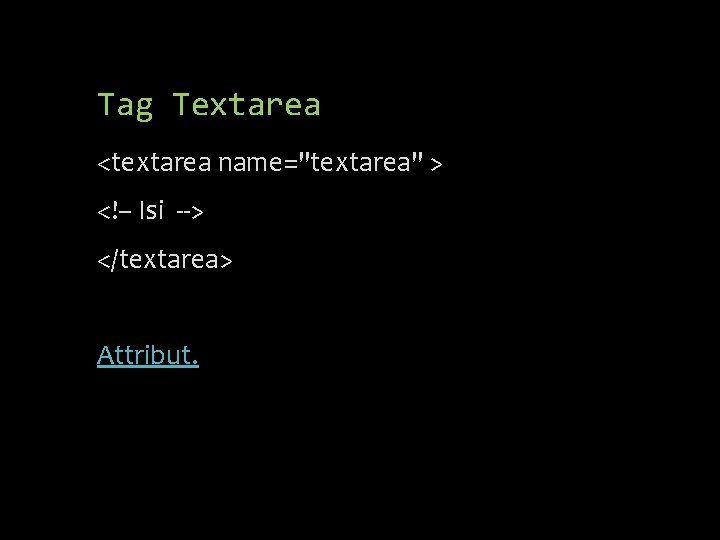 Tag Textarea <textarea name="textarea" > <!– Isi --> </textarea> Attribut. 