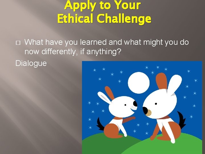 Apply to Your Ethical Challenge What have you learned and what might you do Apply to Your Ethical Challenge What have you learned and what might you do
