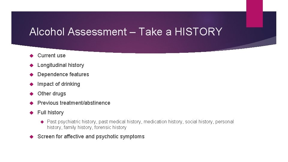 Alcohol Assessment – Take a HISTORY Current use Longitudinal history Dependence features Impact of