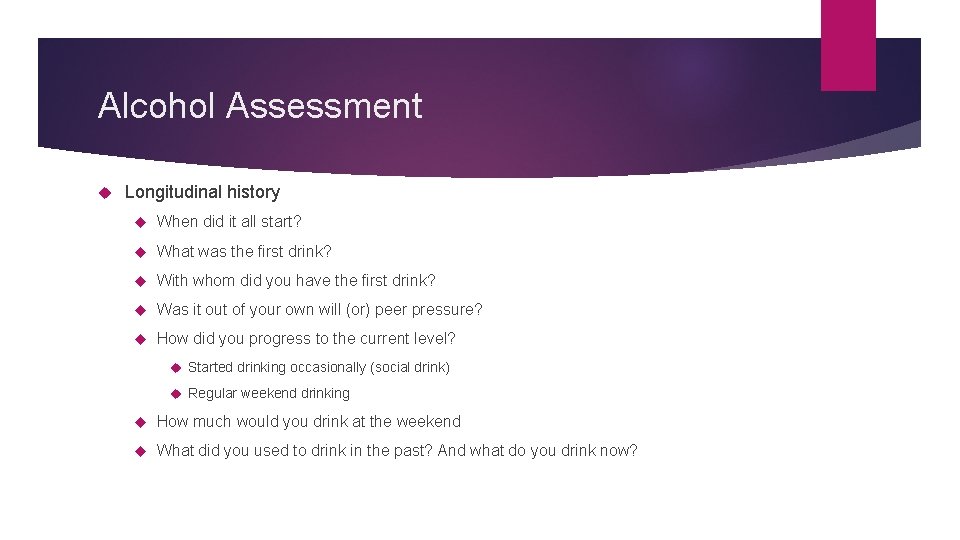 Alcohol Assessment Longitudinal history When did it all start? What was the first drink?