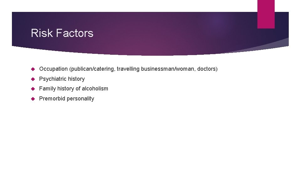 Risk Factors Occupation (publican/catering, travelling businessman/woman, doctors) Psychiatric history Family history of alcoholism Premorbid