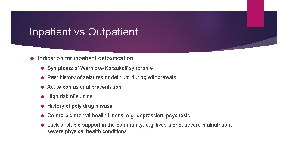 Inpatient vs Outpatient Indication for inpatient detoxification Symptoms of Wernicke-Korsakoff syndrome Past history of
