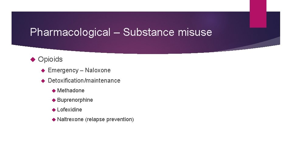 Pharmacological – Substance misuse Opioids Emergency – Naloxone Detoxification/maintenance Methadone Buprenorphine Lofexidine Naltrexone (relapse
