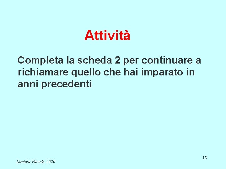 Attività Completa la scheda 2 per continuare a richiamare quello che hai imparato in