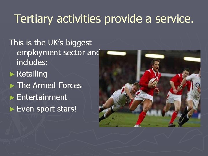 Tertiary activities provide a service. This is the UK’s biggest employment sector and includes: