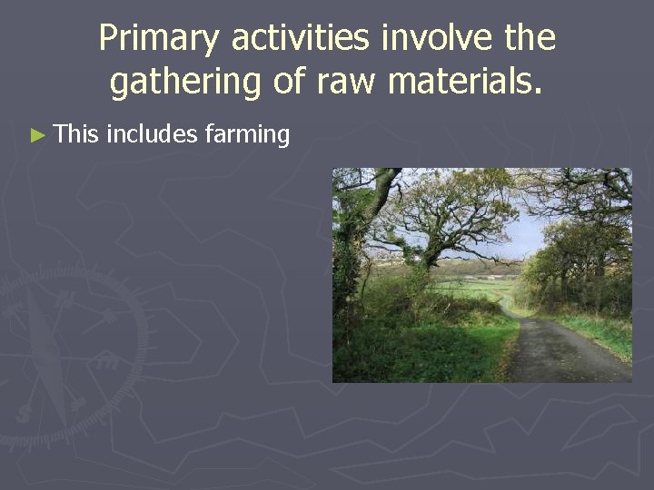Primary activities involve the gathering of raw materials. ► This includes farming 