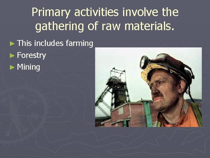 Primary activities involve the gathering of raw materials. ► This includes farming ► Forestry