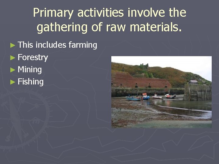 Primary activities involve the gathering of raw materials. ► This includes farming ► Forestry